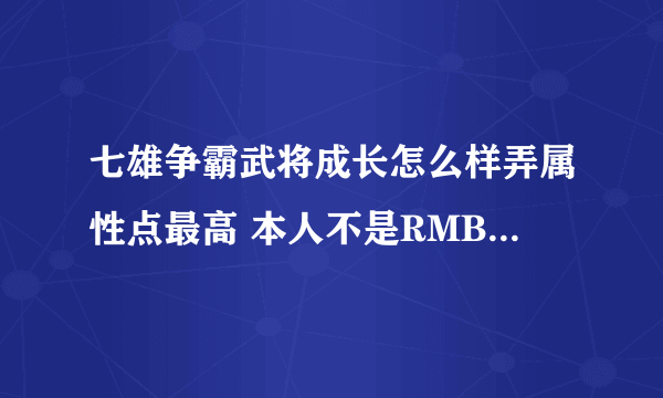 七雄争霸武将成长怎么样弄属性点最高 本人不是RMB玩家 但是可以用军工和点卷买。