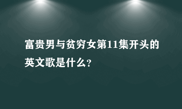 富贵男与贫穷女第11集开头的英文歌是什么？