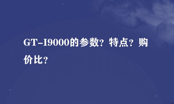 GT-I9000的参数？特点？购价比？