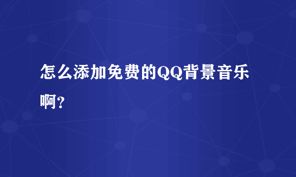 怎么添加免费的QQ背景音乐啊？