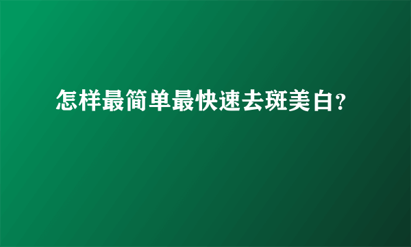 怎样最简单最快速去斑美白？