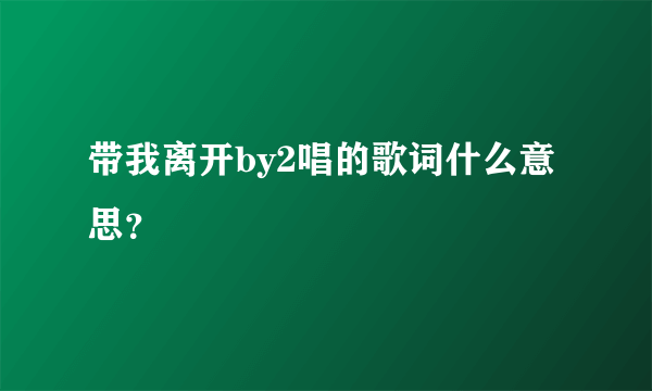 带我离开by2唱的歌词什么意思？