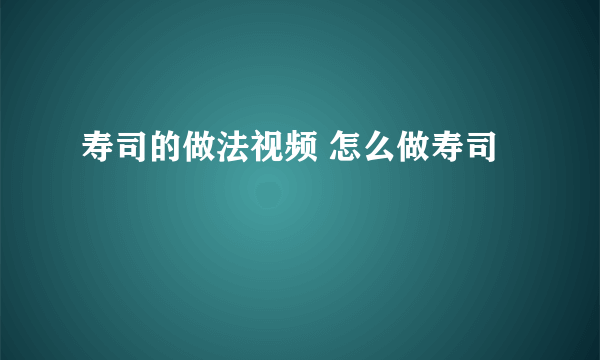 寿司的做法视频 怎么做寿司