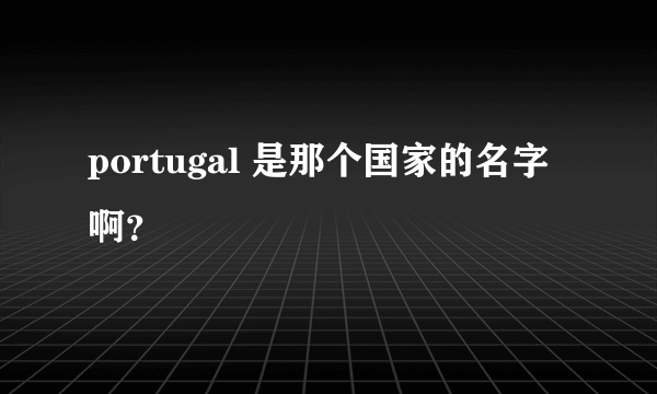 portugal 是那个国家的名字啊？