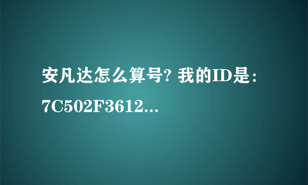 安凡达怎么算号? 我的ID是：7C502F361239E2F0FA53AE3E86F105DE 麻烦高手帮算下，谢谢。（急）