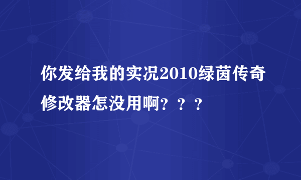 你发给我的实况2010绿茵传奇修改器怎没用啊？？？