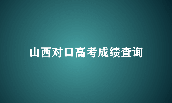 山西对口高考成绩查询