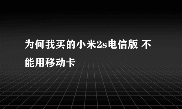 为何我买的小米2s电信版 不能用移动卡