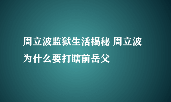 周立波监狱生活揭秘 周立波为什么要打瞎前岳父