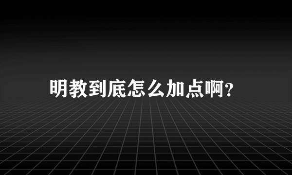 明教到底怎么加点啊？