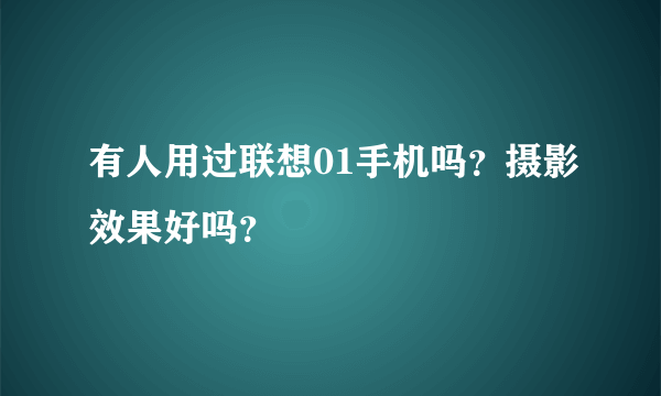 有人用过联想01手机吗？摄影效果好吗？