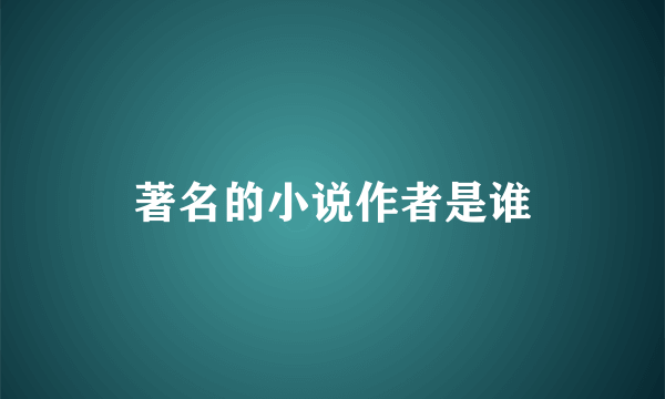 著名的小说作者是谁