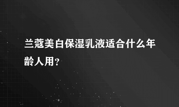 兰蔻美白保湿乳液适合什么年龄人用？