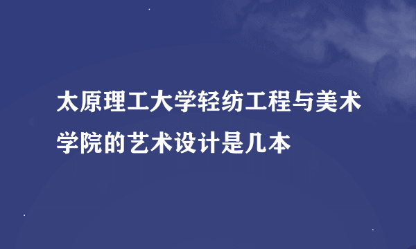 太原理工大学轻纺工程与美术学院的艺术设计是几本