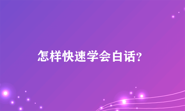 怎样快速学会白话？