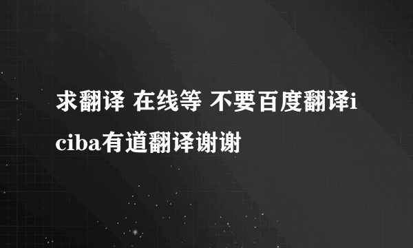 求翻译 在线等 不要百度翻译iciba有道翻译谢谢