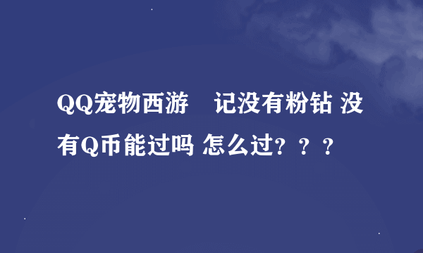 QQ宠物西游囧记没有粉钻 没有Q币能过吗 怎么过？？？