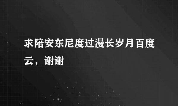 求陪安东尼度过漫长岁月百度云，谢谢