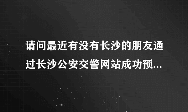 请问最近有没有长沙的朋友通过长沙公安交警网站成功预约到科目三考试名额的？