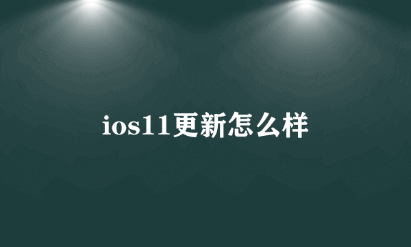 ios11更新怎么样