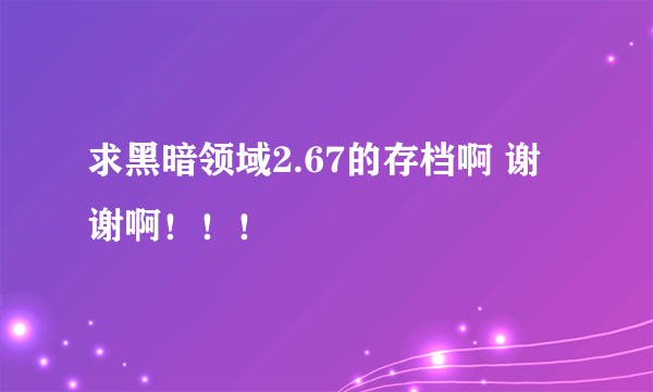 求黑暗领域2.67的存档啊 谢谢啊！！！