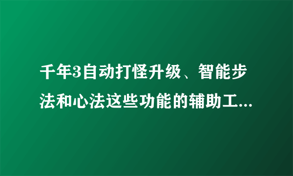 千年3自动打怪升级、智能步法和心法这些功能的辅助工具哪下载？