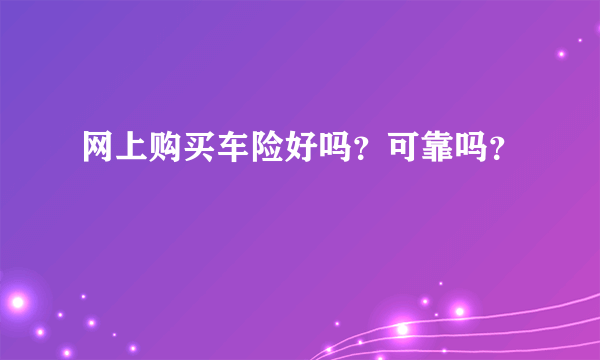 网上购买车险好吗？可靠吗？