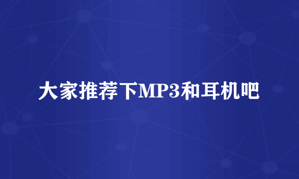 大家推荐下MP3和耳机吧