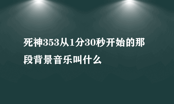 死神353从1分30秒开始的那段背景音乐叫什么