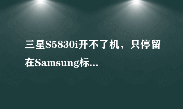 三星S5830i开不了机，只停留在Samsung标志那里，该怎么办？