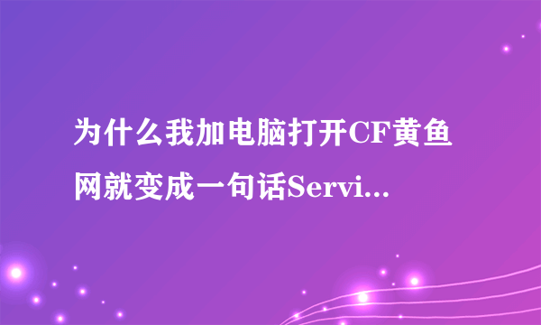 为什么我加电脑打开CF黄鱼网就变成一句话Service Unavailable，以前不是这样。