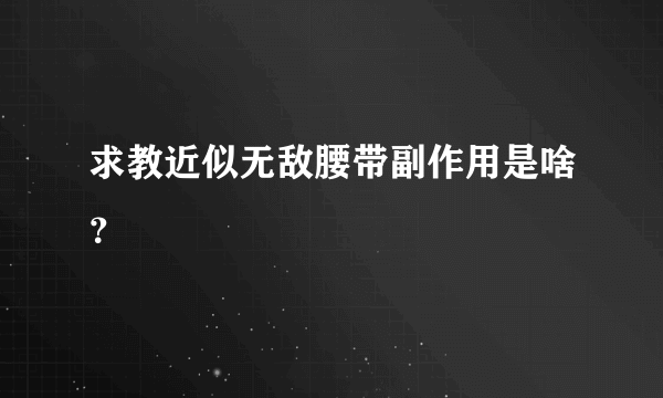 求教近似无敌腰带副作用是啥？