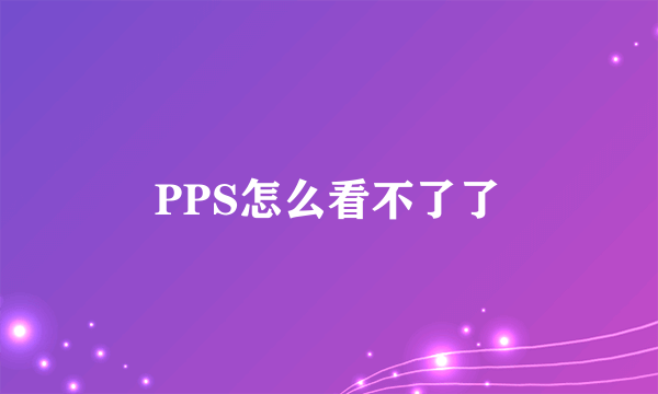 PPS怎么看不了了