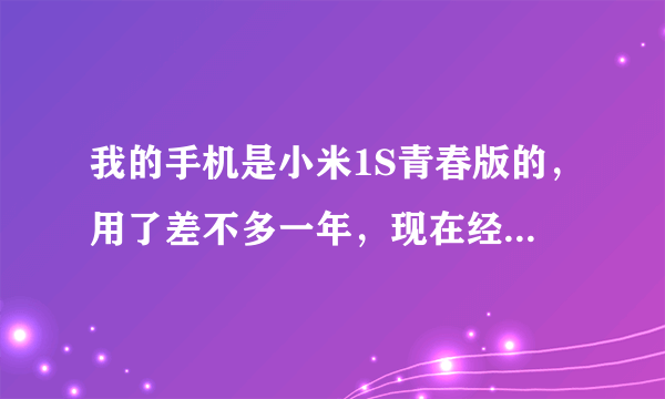 我的手机是小米1S青春版的，用了差不多一年，现在经常出现死机问题。