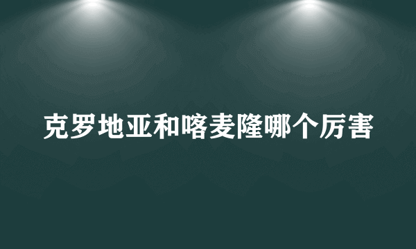 克罗地亚和喀麦隆哪个厉害