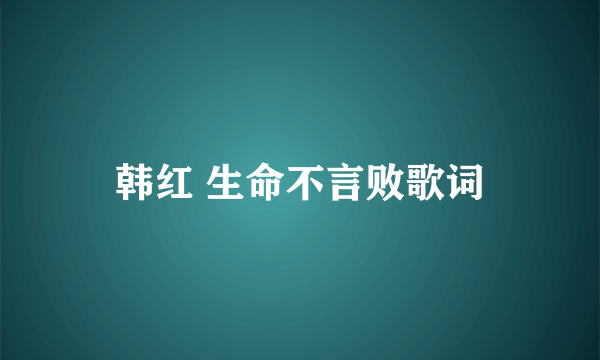 韩红 生命不言败歌词