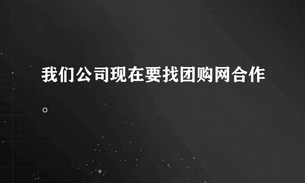 我们公司现在要找团购网合作。