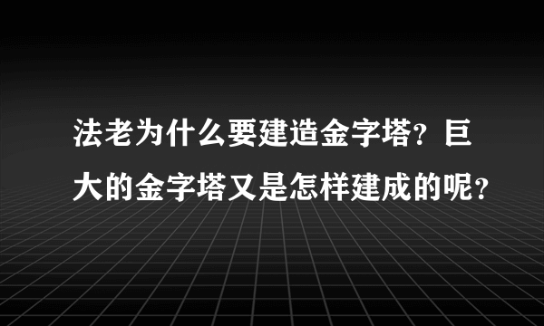 法老为什么要建造金字塔？巨大的金字塔又是怎样建成的呢？