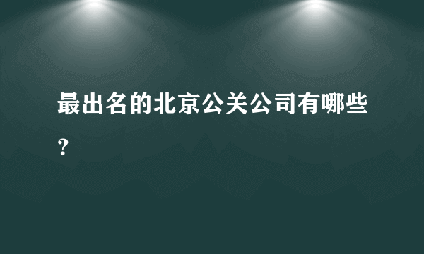 最出名的北京公关公司有哪些？