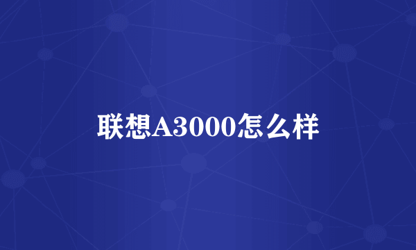 联想A3000怎么样