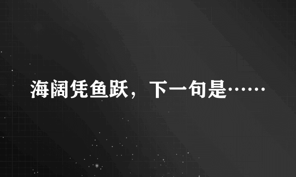 海阔凭鱼跃，下一句是……