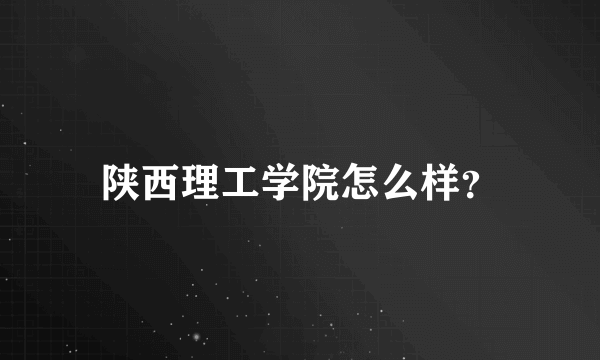 陕西理工学院怎么样？