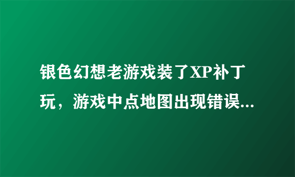 银色幻想老游戏装了XP补丁玩，游戏中点地图出现错误窗口，游戏非法终止！