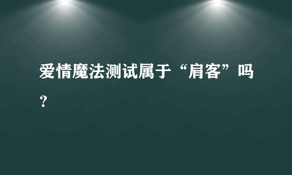 爱情魔法测试属于“肩客”吗？