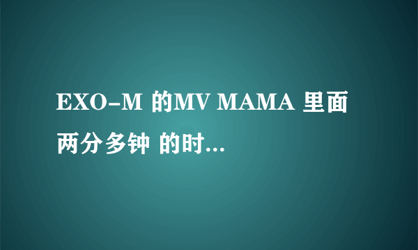 EXO-M 的MV MAMA 里面 两分多钟 的时候跳舞那段,绿头发的那个是谁？