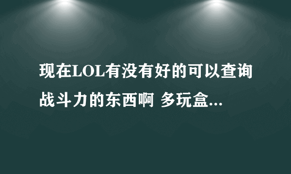 现在LOL有没有好的可以查询战斗力的东西啊 多玩盒子和大脚都不能用啊 - -