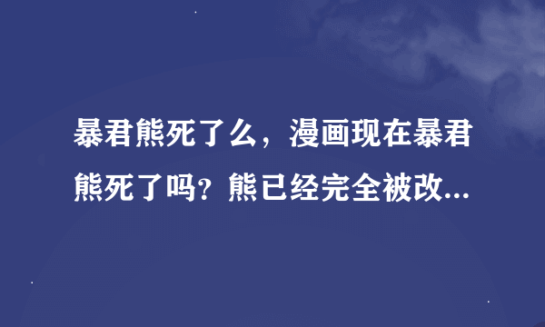 暴君熊死了么，漫画现在暴君熊死了吗？熊已经完全被改造成机器人了么。。。