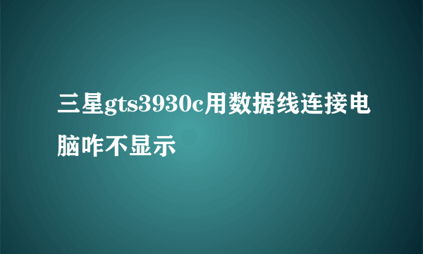 三星gts3930c用数据线连接电脑咋不显示