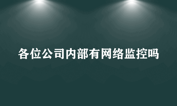 各位公司内部有网络监控吗