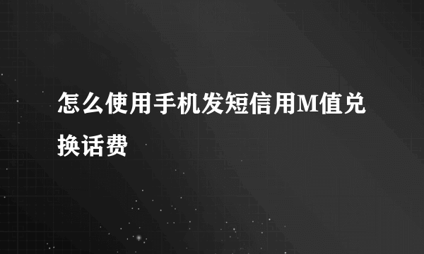 怎么使用手机发短信用M值兑换话费